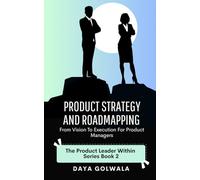 Product Strategy and Roadmapping: From Vision to Execution for Product Managers: 2 (The Product Leader Within)