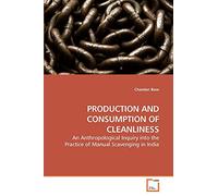 PRODUCTION AND CONSUMPTION OF CLEANLINESS: An Anthropological Inquiry into the Practice of Manual Scavenging in India