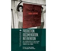Production. Documentation. Intervention: On Unofficial Art in Late Soviet Russophone Culture from the 1960s to the 1980s (Cultural Revolutions: Russia in the Twentieth and the Twenty-First Centuries)