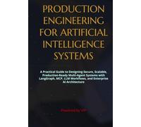 PRODUCTION ENGINEERING FOR ARTIFICIAL INTELLIGENCE SYSTEMS: A Practical Guide to Designing Secure, Scalable, Production-Ready Multi-Agent Systems with ... Books for Entrepreneurs and Corporations)