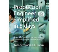Production Engineering Simplified in 8 days: Making sense out of BTEC HNC/GCSE/Year 1 Production Engineering & Manufacturing topics