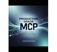 Production-Grade MCP: A Complete Guide to Enterprise AI Agents, Secure Architectures & Scalable Multi-Agent Systems