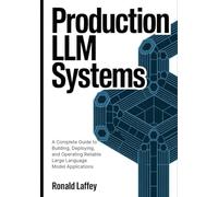 Production LLM Systems: A Complete Guide to Building, Deploying, and Operating Reliable Large Language Model Applications