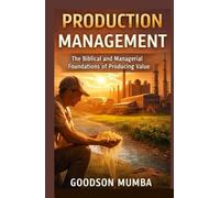PRODUCTION MANAGEMENT: THE BIBLICAL AND MANAGERIAL FOUNDATIONS OF PRODUCING VALUE