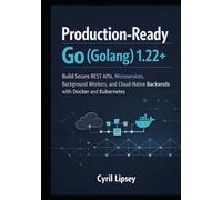 Production-Ready Go (Golang) 1.22+: Build Secure REST APIs, Microservices, Background Workers, and Cloud-Native Backends with Docker and Kubernetes