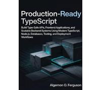Production-Ready TypeScript: Build Type-Safe APIs, Frontend Applications, and Scalable Backend Systems Using Modern TypeScript, Node.js, Databases, Testing, and Deployment Workflows