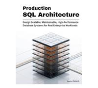 Production SQL Architecture: Design Scalable, Maintainable, High-Performance Database Systems for Real Enterprise Workloads (Production Systems Engineering Series)