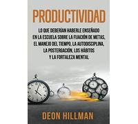 Productividad: Lo que deberían haberle enseñado en la escuela sobre la fijación de metas, el manejo del tiempo, la autodisciplina, la postergación, ... y la fortaleza mental: 3 (Alcanzar objetivos)