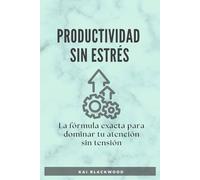 Productividad Sin Estrés: La fórmula exacta para dominar tu atención sin tensión
