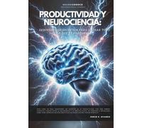 PRODUCTIVIDAD Y NEUROCIENCIA: DESCUBRE LOS SECRETOS PARA LOGRAR TODO LO QUE TE PROPONGAS. (Neuroconoce® - Neurociencia en Acción)