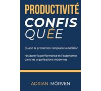 Productivité confisquée: Quand la protection remplace la décision - restaurer performance et autonomie dans les organisations modernes