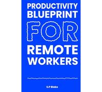 Productivity Blueprint for Remote Workers: How to Focus, Structure Your Day, and Get More Done at Home Without Burning Out