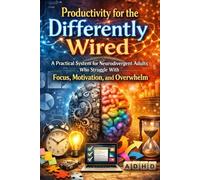 Productivity for the Differently Wired: A Practical System for Neurodivergent Adults Who Struggle With Focus, Motivation, and Overwhelm