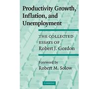 Productivity Growth, Inflation, and Unemployment: The Collected Essays of Robert J. Gordon