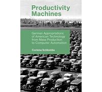 Productivity Machines : German Appropriations of American Technology from Mass Production to Computer Automation