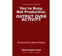 Productivity Made Simple: How to Get More Done, Reduce Wasted Effort, and Build Systems That Work Without Burnout (The Made Simple Framework: Clear thinking for complex systems.)