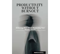 PRODUCTIVITY WITHOUT BURNOUT: Achieving More While Protecting Your Mental Health