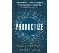 Productize: The Ultimate Guide to Turning Professional Services into Scalable Products