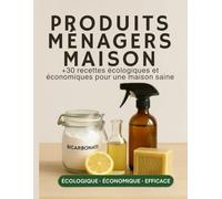 Produits Ménagers Maison - +30 Recettes Écologiques et Économiques pour une Maison Saine: Nettoyer votre maison de A a Z avec des produits écologiques et économiques.