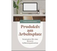 Produktiv am Arbeitsplatz: Strategien für eine bessere Selbstorganisation