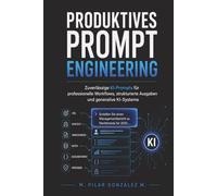 Produktives Prompt Engineering: Zuverlässige KI-Prompts für professionelle Workflows, strukturierte Ausgaben und generative KI-Systeme (Künstliche Intelligenz im 21. Jahrhundert)