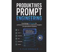 Produktives Prompt Engineering: Zuverlässige KI-Prompts für professionelle Workflows, strukturierte Ausgaben und generative KI-Systeme (Künstliche Intelligenz im 21. Jahrhundert)
