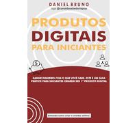 PRODUTOS DIGITAIS PARA INICIANTES.: GANHE DINHEIRO COM O QUE VOCÊ SABE. ESTE É UM GUIA PRÁTICO PARA INICIANTES CRIAREM SEU 1º PRODUTO DIGITAL.