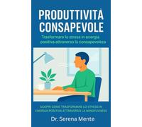 Produttività Consapevole: Sottotitolo: Scopri come trasformare lo stress in energia positiva attraverso la mindfulness