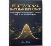 Professional Bayesian Inference: Integrating Probability Theory with Decision Analysis and Model Deployment