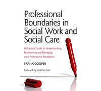 Professional Boundaries in Social Work and Social Care: A Practical Guide to Understanding, Maintaining and Managing Your Professional Boundaries