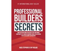 Professional Builders Secrets: How Custom Home Builders Can Sign More Contracts at Higher Margins While Delivering a Better Client Experience