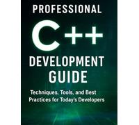 Professional C++ Development Guide: Techniques, Tools, and Best Practices for Today’s Developers (The Ultimate Developer’s Mastery Series: Your Complete Guides to Modern Programming, Design, and AI)