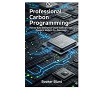 Professional Carbon Programming: How to Build Enterprise-Grade Software with Google’s Modern C++ Successor (Mastering Emerging Programming Languages)