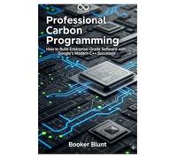 Professional Carbon Programming: How to Build Enterprise-Grade Software with Google’s Modern C++ Successor (Mastering Emerging Programming Languages)