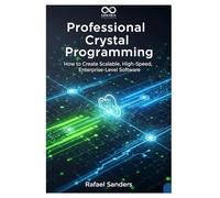 Professional Crystal Programming: How to Create Scalable, High-Speed, Enterprise-Level Software (Mastering Emerging Programming Languages)