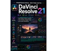 Professional Editing with DaVinci Resolve 21: A Comprehensive Guide to Video Editing, Motion Graphics, Color Grading, Fairlight Audio, and Creative Workflows