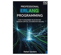 Professional Erlang Programming: How to Engineer Telecom and Mission-Critical Systems with Erlang (Mastering Emerging Programming Languages)