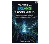 Professional Erlang Programming: How to Engineer Telecom and Mission-Critical Systems with Erlang (Mastering Emerging Programming Languages)