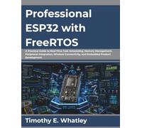 Professional ESP32 with FreeRTOS: A Practical Guide to Real-Time Task Scheduling, Memory Management, Peripheral Integration, Wireless Connectivity, and Embedded Product Development