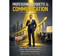 Professional Etiquette & Communication: Build Trust, Impress Managers, Deliver Powerful Presentations, Avoid Career-Killing Mistakes, and Stand Out in Any Career (The Workplace Mastery Series)