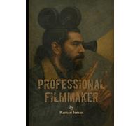 Professional Filmmaker: A Complete Guide to Professional Filmmaking, Storytelling, and Cinematic Craft for Independent Creators
