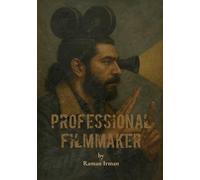 Professional Filmmaker: A Complete Guide to Professional Filmmaking, Storytelling, and Cinematic Craft for Independent Creators