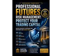 PROFESSIONAL FUTURES RISK MANAGEMENT: PROTECT YOUR TRADING CAPITAL: Protect your trading capital before the market teaches you the hard way. ... Risk, and Building Professional Marke)