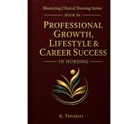 Professional Growth, Lifestyle & Career Success in Nursing: A Practical Guide to Nurse Wellness, Career Development, and Long-Term Success (Mastering Clinical Nursing Series)
