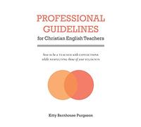 Professional Guidelines for Christian English Teachers: How to Be a Teacher with Convictions While Respecting Those of Your Students