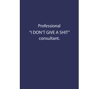 Professional "I DON'T GIVE A SHIT" Consultant.: A Sarcastic and Funny Gag Gift Journal for Coworkers