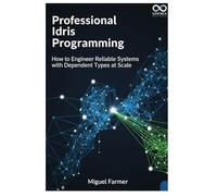 Professional Idris Programming: How to Engineer Reliable Systems with Dependent Types at Scale (Mastering Emerging Programming Languages)
