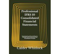Professional IFRS 10 Consolidated Financial Statements: Preparing Group Financial Reports Through Control Assessment and Consolidation Principles