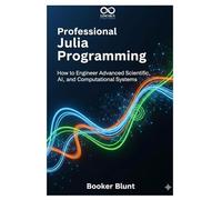 Professional Julia Programming: How to Engineer Advanced Scientific, AI, and Computational Systems (Mastering Emerging Programming Languages)