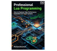 Professional Lua Programming: How to Engineer High-Performance Embedded and Game Systems (Mastering Emerging Programming Languages)